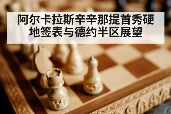 阿尔卡拉斯辛辛那提首秀硬地签表与德约半区展望