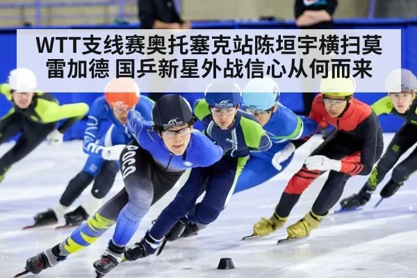 WTT支线赛奥托塞克站陈垣宇横扫莫雷加德 国乒新星外战信心从何而来