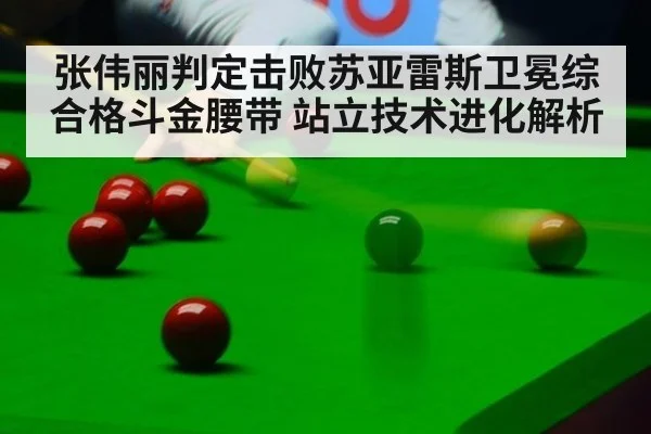 张伟丽判定击败苏亚雷斯卫冕综合格斗金腰带 站立技术进化解析