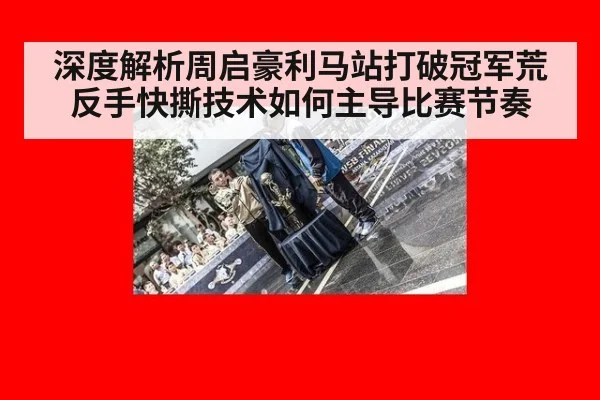 深度解析周启豪利马站打破冠军荒 反手快撕技术如何主导比赛节奏