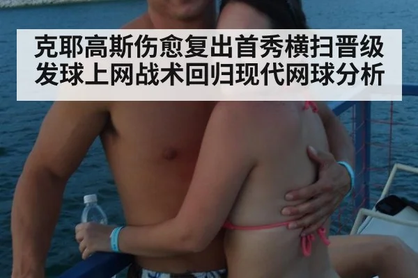 克耶高斯伤愈复出首秀横扫晋级 发球上网战术回归现代网球分析